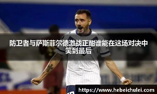 防卫者与萨斯菲尔德激战正酣谁能在这场对决中笑到最后