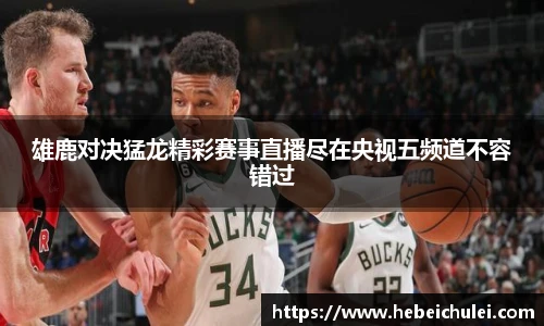 雄鹿对决猛龙精彩赛事直播尽在央视五频道不容错过
