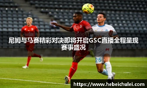 尼姆与马赛精彩对决即将开启GSC直播全程呈现赛事盛况