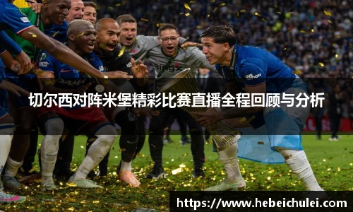 切尔西对阵米堡精彩比赛直播全程回顾与分析