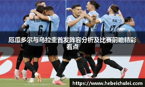 厄瓜多尔与乌拉圭首发阵容分析及比赛前瞻精彩看点